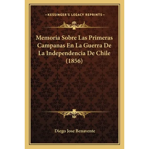 Memoria Sobre Las Primeras Campanas En La Guerra De La Independencia De Chile (1856)