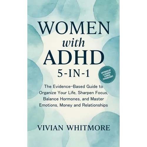 Women with ADHD 5-in-1: The Evidence-Based Guide to Organize Your Life, Sharpen Focus, Balance Hormones, and Master Emotions, Money and Relationships