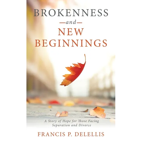 Brokenness and New Beginnings: A Story of Hope for Those Facing Separation and Divorce