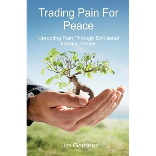 Trading Pain for Peace: Uprooting Pain Through Emotional Healing Prayer