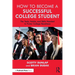 How to Become a Successful College Student: The Tools, Habits, and Skills Needed to Foster College Readiness