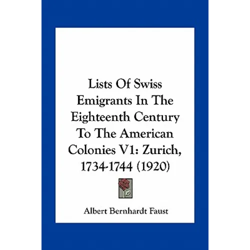 Lists Of Swiss Emigrants In The Eighteenth Century To The American Colonies V1: Zurich, 1734-1744 (1920)