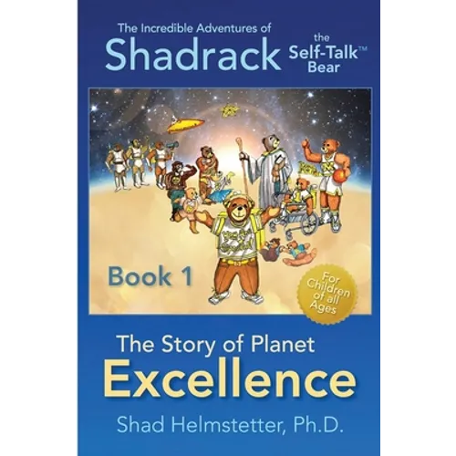 The Incredible Adventures of Shadrack the Self-Talk Bear--Book 1--The Story of Planet Excellence