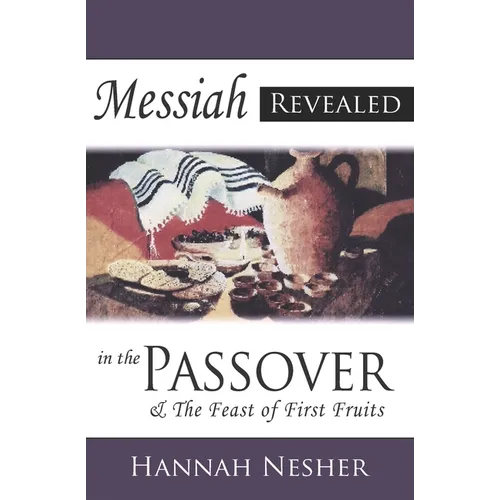 Messiah Revealed In The Passover: & The Feast Of First Fruits