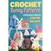 Crochet Bunny Patterns: Crafting Bunny Creations for Easter Delight: Easter Bunny Crochet Patterns Book