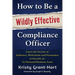 How to Be a Wildly Effective Compliance Officer: Learn the Secrets of Influence, Motivation and Persuasion to Become an In-Demand Business Asset