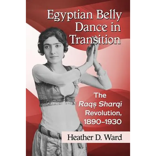 Egyptian Belly Dance in Transition: The Raqs Sharqi Revolution, 1890-1930