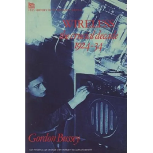 Wireless: The Crucial Decade: History of the British Wireless Industry 1924-34