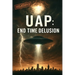 Uap: End Time Delusion: Exposing the Final Supernatural Counterfeit