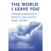 The World I Leave You: Asian American Poets on Faith & Spirit