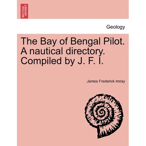 The Bay of Bengal Pilot. a Nautical Directory. Compiled by J. F. I.