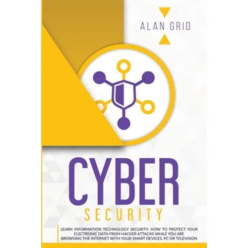 Cybersecurity: Learn Information Technology Security: How to Protect Your Electronic Data from Hacker Attacks While You Are Browsing