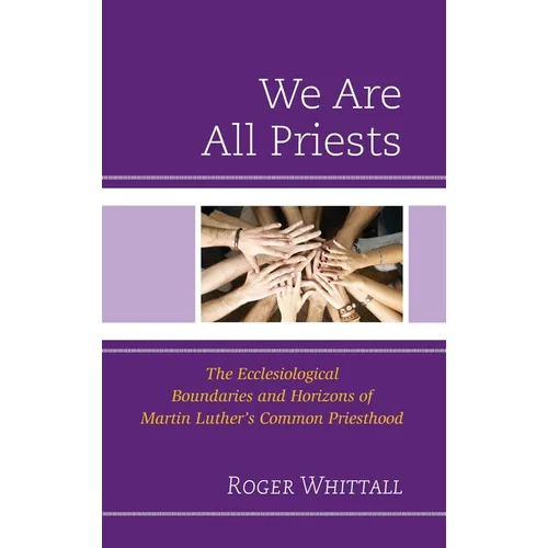 We Are All Priests: The Ecclesiological Boundaries and Horizons of Martin Luther's Common Priesthood