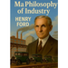 My Philosophy of Industry: An exploration of industrial philosophy, innovation, and Fordism according to Henry Ford
