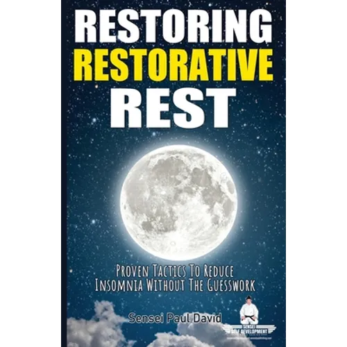 Sensei Self Development Series: Restoring Restorative Rest: Proven Tactics To Reduce Insomnia Without The Guesswork