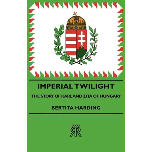 Imperial Twilight - The Story of Karl and Zita of Hungary