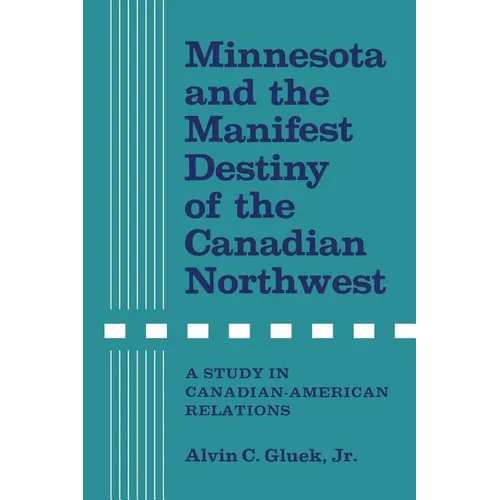 Minnesota and the Manifest Destiny of the Canadian Northwest: A Study in Canadian-American Relations