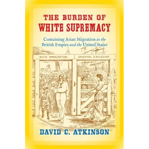 The Burden of White Supremacy: Containing Asian Migration in the British Empire and the United States
