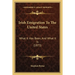 Irish Emigration To The United States: What It Has Been, And What It Is (1873)