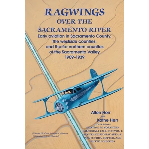 Ragwings Over The Sacramento River: Early aviation in Sacramento County, the westside counties, and the far northern counties of the Sacramento Valley