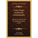 Victor Hugo's Intellectual Autobiography: Being The Last Of The Unpublished Works (1907)