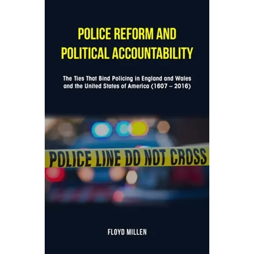 Police Reform and Political Accountability: The Ties That Bind Policing in England and Wales and the United States of America (1607 - 2016)