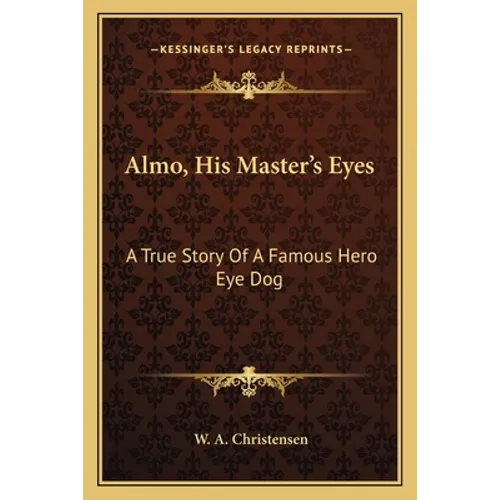 Almo, His Master's Eyes: A True Story Of A Famous Hero Eye Dog