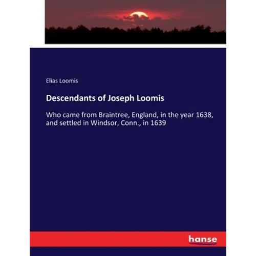 Descendants of Joseph Loomis: Who came from Braintree, England, in the year 1638, and settled in Windsor, Conn., in 1639