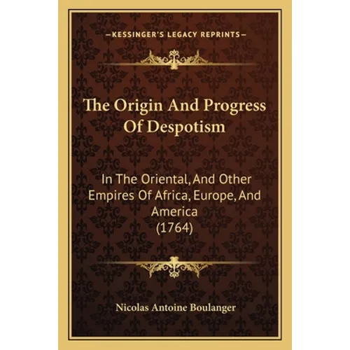 The Origin And Progress Of Despotism: In The Oriental, And Other Empires Of Africa, Europe, And America (1764)