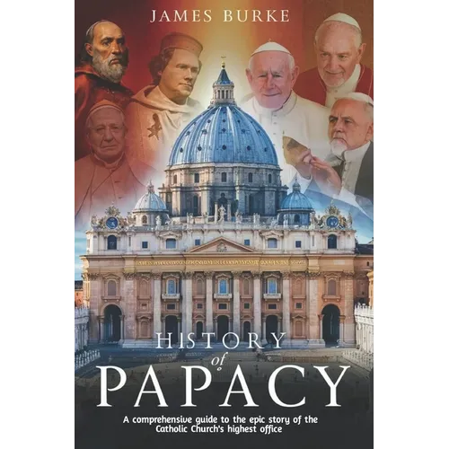 History of Papacy: A comprehensive guide to the epic story of the Catholic Church's highest office