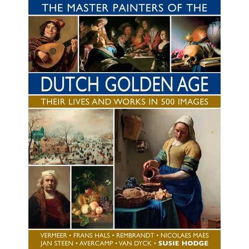 The Master Painters of the Dutch Golden Age: Their Lives and Works in 500 Images: Their Lives and Works in 500 Images