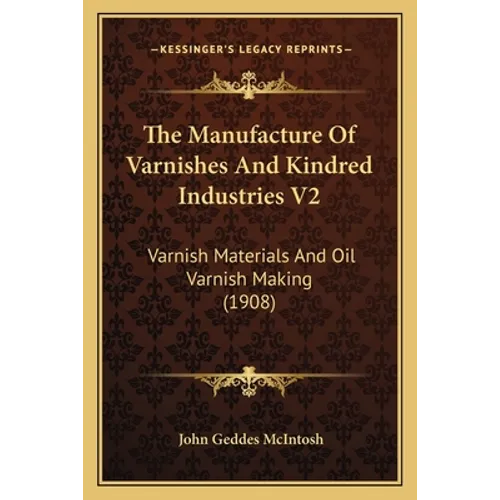 The Manufacture Of Varnishes And Kindred Industries V2: Varnish Materials And Oil Varnish Making (1908)