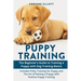 Puppy Training: The Beginner's Guide to Training a Puppy with Dog Training Basics: Includes Potty Training for Puppy and The Art of Ra