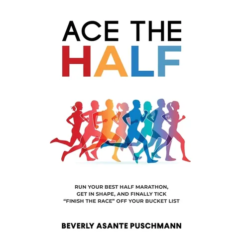 Ace the Half: Run Your Best Half Marathon, Get In Shape, And Finally Tick "Finish The Race" Off Your Bucket List