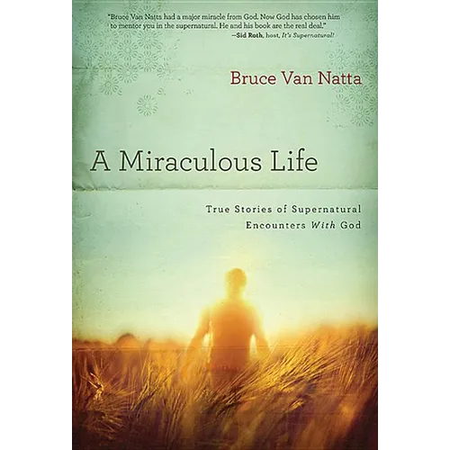 A Miraculous Life: True Stories of Supernatural Encounters with God