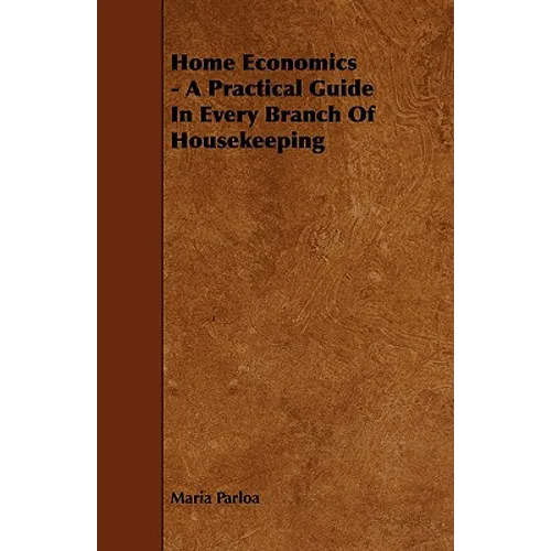 Home Economics - A Practical Guide in Every Branch of Housekeeping