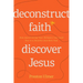Deconstruct Faith, Discover Jesus: How Questioning Your Religion Can Lead You to a Healthy and Holy God