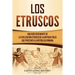 Los Etruscos: Una guía fascinante de la civilización etrusca de la antigua Italia que precedió a la República romana