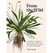 From the Wild: The Essential Companion to Identifying, Using and Enjoying Common Wild Plants for Health and Healing