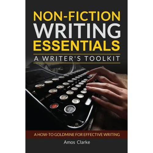 Non-fiction Writing Essentials: A Writer's Toolkit: A how-to goldmine for effective writing