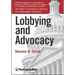 Lobbying and Advocacy: Winning Strategies, Resources, Recommendations, Ethics and Ongoing Compliance for Lobbyists and Washington Advocates