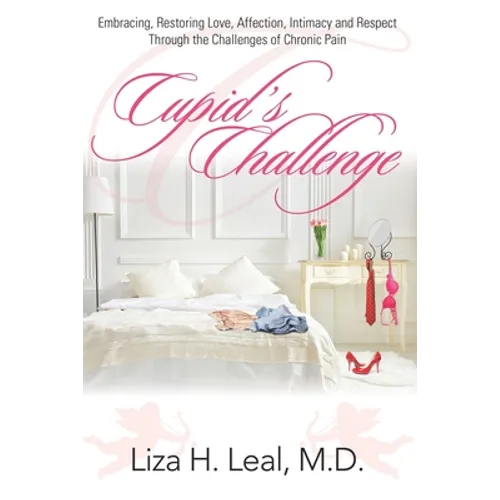 Cupid's Challenge: Embracing, Restoring Love, Affection, Intimacy and Respect Through the Challenges of Chronic Pain