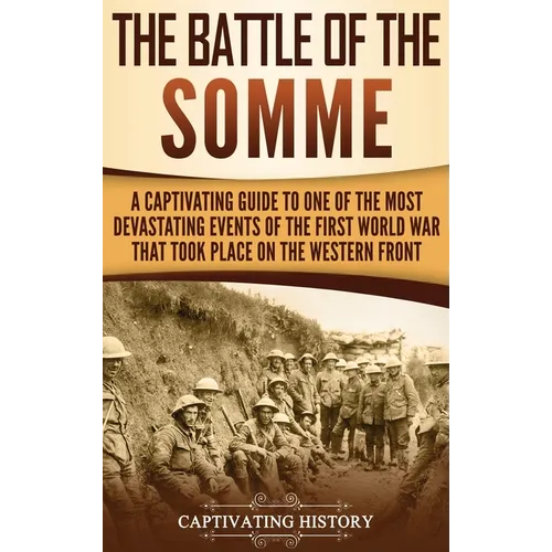 The Battle of the Somme: A Captivating Guide to One of the Most Devastating Events of the First World War That Took Place on the Western Front