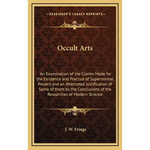 Occult Arts: An Examination of the Claims Made for the Existence and Practice of Supernormal Powers and an Attempted Justification