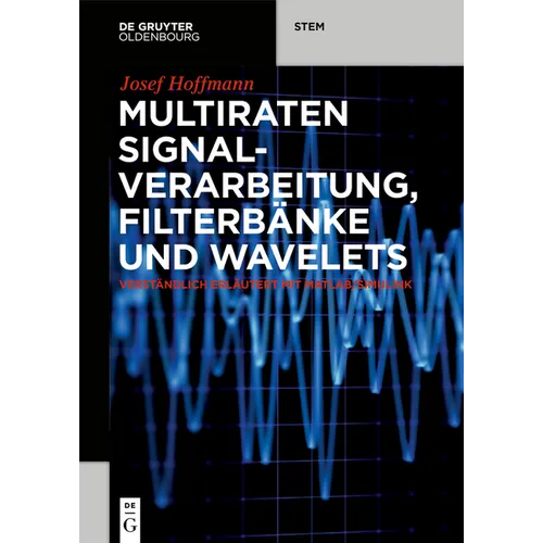 Multiraten Signalverarbeitung, Filterbänke Und Wavelets: Verständlich Erläutert Mit Matlab/Simulink