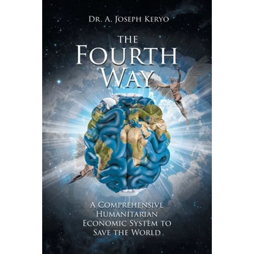 The Fourth Way: A Comprehensive Humanitarian Economic System to Save the World