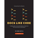 Docs Like Code: Collaborate and Automate to Improve Technical Documentation