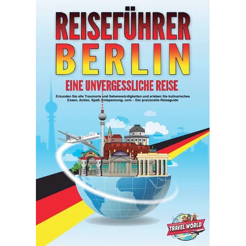 REISEFÜHRER BERLIN - Eine unvergessliche Reise: Erkunden Sie alle Traumorte und Sehenswürdigkeiten und erleben Sie kulinarisches Essen, Action, Spaß,
