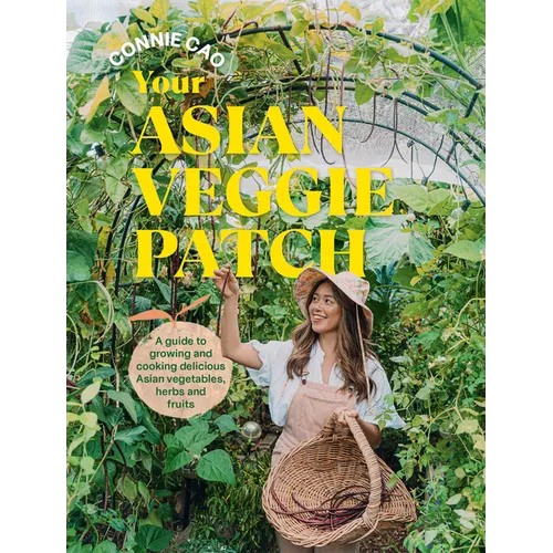 Your Asian Veggie Patch: A Guide to Growing and Cooking Delicious Asian Vegetables, Herbs and Fruits