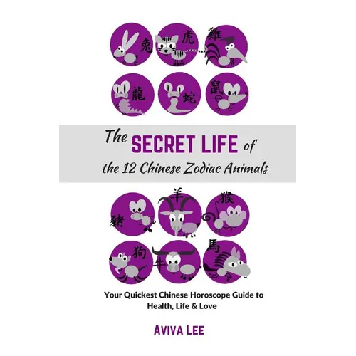 The Secret Life of the 12 Chinese Zodiac Animals: Your Quickest Chinese Horoscope Guide to Health, Life, and Love